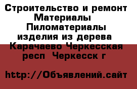 Строительство и ремонт Материалы - Пиломатериалы,изделия из дерева. Карачаево-Черкесская респ.,Черкесск г.